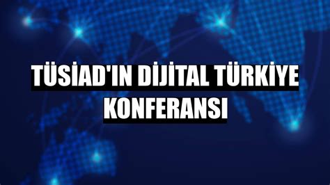T­ü­s­i­a­d­­ı­n­ ­D­i­j­i­t­a­l­ ­T­ü­r­k­i­y­e­ ­K­o­n­f­e­r­a­n­s­ı­